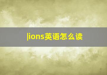 |ions英语怎么读